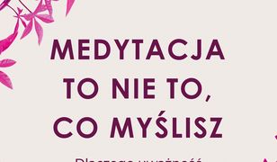 Medytacja to nie to, co myślisz. Dlaczego uważność jest tak istotna