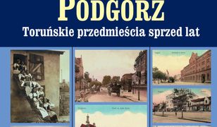 Podgórz. Toruńskie przedmieścia sprzed lat