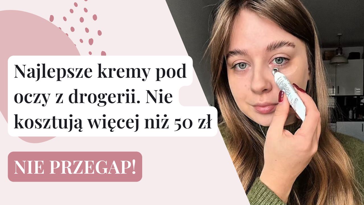 Najlepsze kremy pod oczy z drogerii. Kosztują mniej niż 50 zł