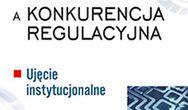 Regulacja konkurencji a konkurencja regulacyjna. Ujęcie instytucjonalne