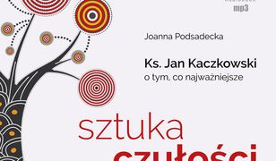 Sztuka czułości. Ksiądz Jan Kaczkowski o tym, co najważniejsze