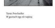 „W gazetach tego nie napiszą”, Taras Prochaśko