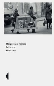 „Bukareszt. Kurz i krew”, Małgorzata Rejmer