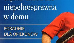 Osoba ciężko chora lub niepełnosprawna w domu. Poradnik dla opiekunów