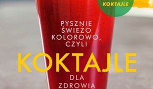 Koktajle dla zdrowia i urody. czyli pysznie, świeżo, kolorowo