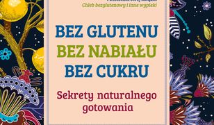 Bez glutenu, bez nabiału, bez cukru. Sekrety naturalnego gotowania