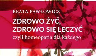 Zdrowo żyć, zdrowo się leczyć. czyli homeopatia dla każdego