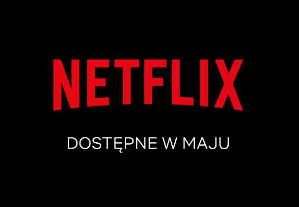 Netflix - lista nowych seriali i filmów w maju. 50 produkcji znika też z serwisu