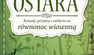 Ostara. Rytuały, przepisy i zaklęcia na równonoc wiosenną