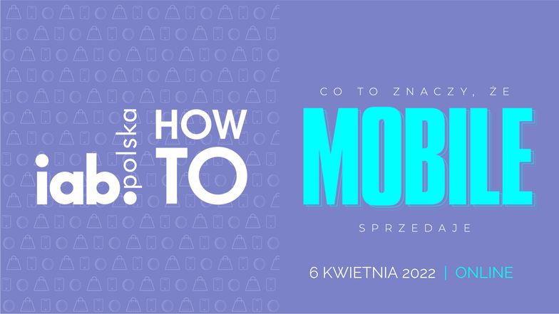 Co to znaczy, że mobile sprzedaje? Najbliższa edycja IAB HowTo już 6 kwietnia!