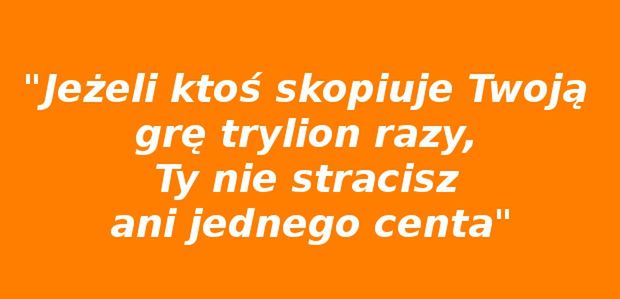 &quot;Jeżeli ktoś skopiuje Twoją grę trylion razy, Ty nie stracisz ani jednego centa&quot;