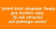 &quot;Jeżeli ktoś skopiuje Twoją grę trylion razy, Ty nie stracisz ani jednego centa&quot;