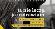 Kto korzysta z pomocy bioenergoterapeutów?  Fragment książki Katarzyny Janiszewskiej "Ja nie leczę, ja uzdrawiam"