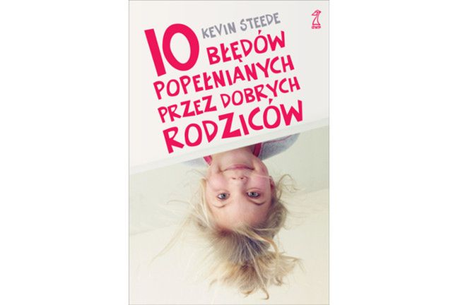 Polecamy książkę Kevina Steede „10 błędów popełnianych przez dobrych rodziców”