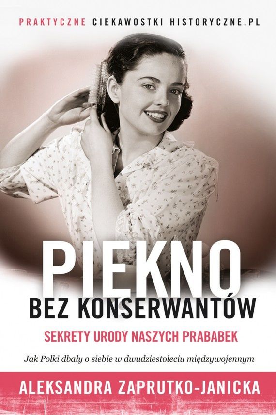Więcej o tym jak nasze prababcie dbały o urodę w książce Aleksandry Zaprutko-Janickiej „Piękno bez konserwantów”. 