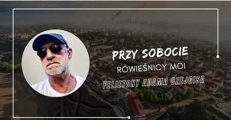Felietony Adama Czejgisa - Przy sobocie - Rówieśnicy moi