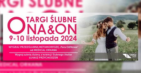Planujesz ślub i wesele? Koniecznie odwiedź Targi Ślubne ONA&amp;ON 2024!