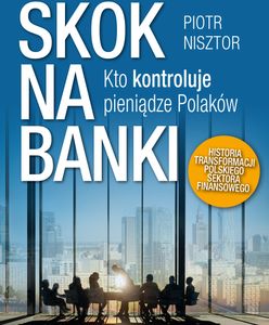 Skok na banki. Kto kontroluje pieniądze Polaków?