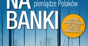 Skok na banki. Kto kontroluje pieniądze Polaków?