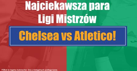Najciekawsza para Ligi Mistrzów – Chelsea vs Atletico!