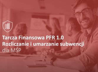 Jak rozliczyć lub umorzyć subwencję z Tarczy PFR 1.0? Skorzystaj z podpowiedzi ekspertów