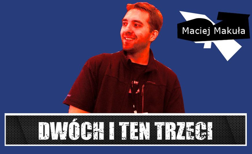 Dwóch i Ten Trzeci #7 - Maciej Makuła (vel Mirosław Makulski, vel Ojciec, vel Wonziu, vel VonZay, vel...)