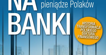 Skok na banki. Kto kontroluje pieniądze Polaków?