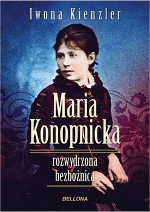 "Maria Konopnicka. Rozwydrzona bezbożnica"