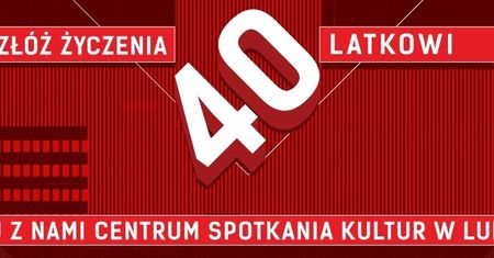 Złóż życzenia 40-latkowi Centrum Spotkań Kultur w Lublinie