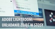 Szybsza selekcja serii zdjęć dzięki układaniu w stosy w Adobe Lightroom [wideoporadnik]