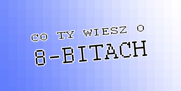 Co Ty wiesz o 8-bitach?