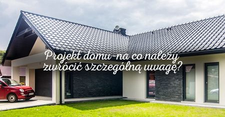 Projekt domu – na co należy zwrócić szczególną uwagę?