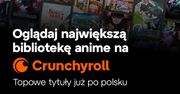 Crunchyroll mocno stawia na Polskę. Tysiące odcinków anime po polsku i tańsze abonamenty