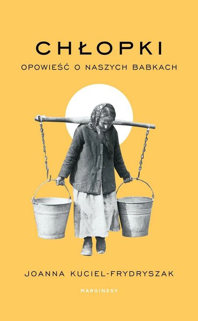 "Chłopki. Opowieść o naszych babkach", Joanna Kuciel-Frydryszak, wyd. Marginesy