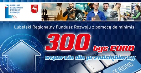 Lubelski Regionalny Fundusz Rozwoju z pomocą de minimis. 300 tys. euro wsparcia dla przedsiębiorcy