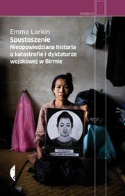 „Spustoszenie. Niepowiedziana historia o katastrofie wojskowej w Birmie”, Emma Larkin