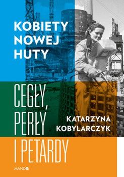 Katarzyna Kobylarczyk, "Kobiety Nowej Huty. Cegły, perły i petardy"
