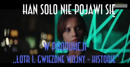 Nie bedzie Hana Solo w najnowszej częsci ?Łotr 1. Gwiezdne wojny - historie?