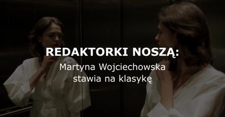 REDAKTORKI NOSZĄ: Martyna Wojciechowska stawia na klasykę