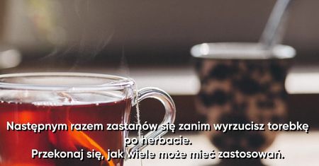 Jak wykorzystać zużyte torebki po herbacie?