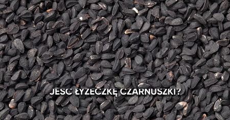 Co się stanie, jeżeli codziennie będziesz jeść łyżeczkę czarnuszki dziennie?