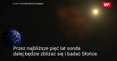 Wysłała pierwsze dane. Nikt nigdy jeszcze nie zbliżył się tak do Słońca