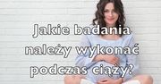 Jakie badania należy wykonać w ciąży? (WIDEO)