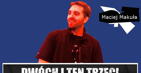 Dwóch i Ten Trzeci #7 - Maciej Makuła (vel Mirosław Makulski, vel Ojciec, vel Wonziu, vel VonZay, vel...)