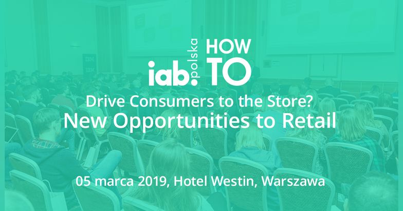 Nowe możliwości dla branży RETAIL. Konferencja IAB HowTo: Drive Consumers to the Store