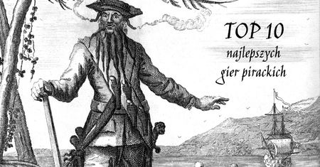 10 gier pirackich, w które warto zagrać czekając na Sea of Thieves [wideo]