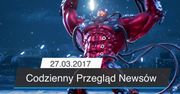 Codzienny Przegląd Newsów - 27.03.2017