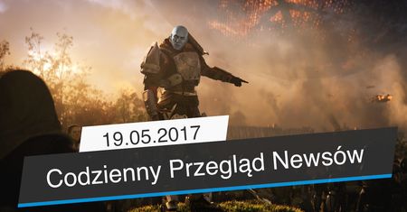 Codzienny Przegląd Newsów - 19.05.2017