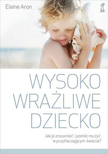 "Wysoko wrażliwe dziecko. Jak je zrozumieć i pomóc mu żyć w przytłaczającym świecie?" - praktyczny poradnik nie tylko dla specjalistów