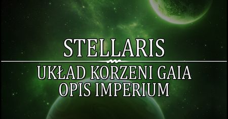 Stellaris - Układ Korzeni Gaia - Opis Imperium